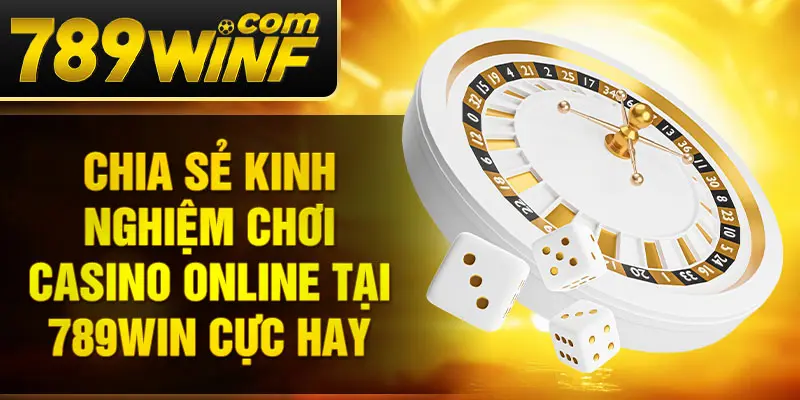 Chia sẻ kinh nghiệm chơi casino online tại 789Win cực hay